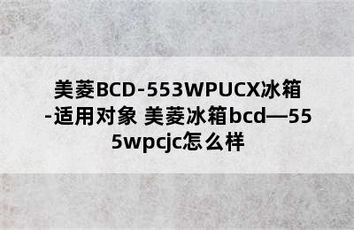 美菱BCD-553WPUCX冰箱-适用对象 美菱冰箱bcd—555wpcjc怎么样